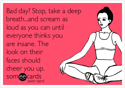 Bad Day Stop Take A Deep Breath And Scream As Loud As You Can