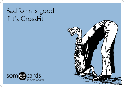 Bad form is good
if it's CrossFit!