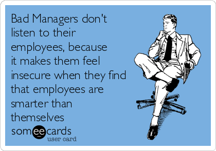 Bad Managers don't 
listen to their
employees, because
it makes them feel
insecure when they find
that employees are
smarter than
themselves