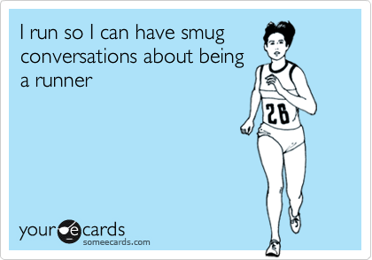 I run so I can have smugconversations about beinga runner