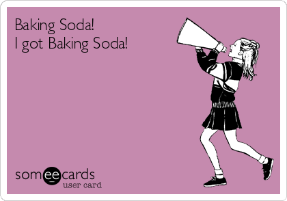 Baking Soda!
I got Baking Soda!