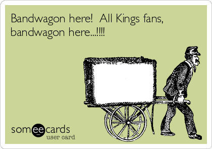 Bandwagon here!  All Kings fans,
bandwagon here...!!!!