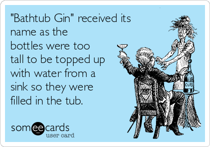 "Bathtub Gin" received its
name as the
bottles were too
tall to be topped up
with water from a
sink so they were
filled in the tub.