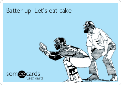 Batter up! Let's eat cake.
