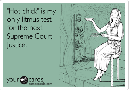 "Hot chick" is my only litmus testfor the next Supreme Court Justice.