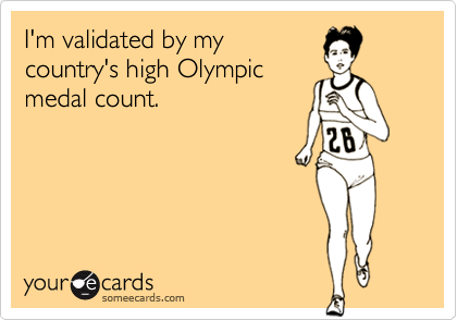 I'm validated by mycountry's high Olympicmedal count.