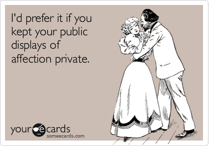 I'd prefer it if you
kept your public
displays of
affection private.