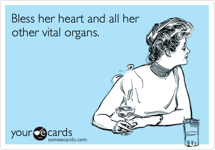 Bless her heart and all her
other vital organs.