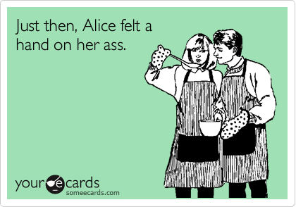 Just then, Alice felt a
hand on her ass.