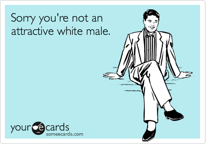 Sorry you're not anattractive white male.