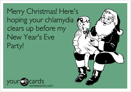 Merry Christmas! Here's
hoping your chlamydia
clears up before my
New Year's Eve
Party!