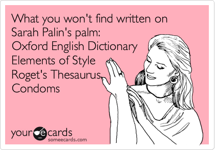 What you won't find written on Sarah Palin's palm:
Oxford English Dictionary
Elements of Style
Roget's Thesaurus
Condoms