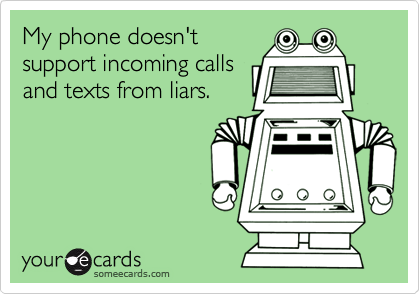 My phone doesn't
support incoming calls
and texts from liars.
