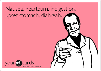 Nausea, heartburn, indigestion, upset stomach, diahreah.