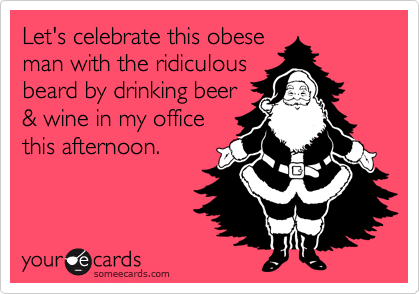 Let's celebrate this obeseman with the ridiculousbeard by drinking beer& wine in my officethis afternoon.