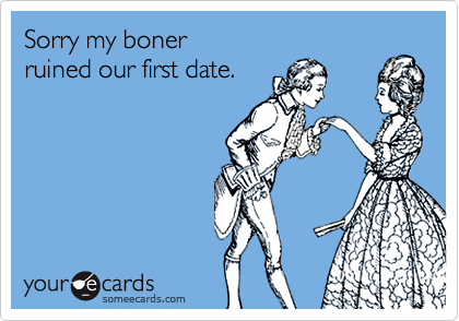 Sorry my boner 
ruined our first date.