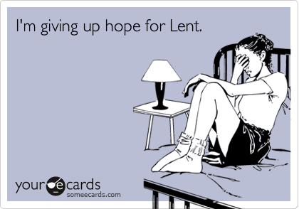 I'm giving up hope for Lent.