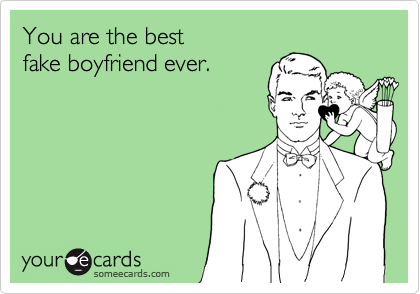 You are the best 
fake boyfriend ever. 