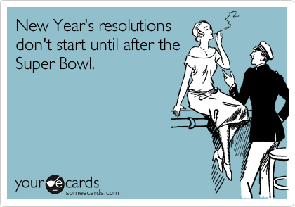 New Year's resolutionsdon't start until after theSuper Bowl.
