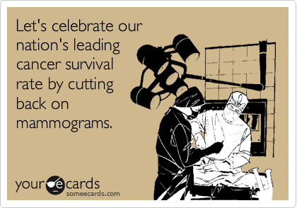 Let's celebrate our
nation's leading
cancer survival
rate by cutting
back on
mammograms.