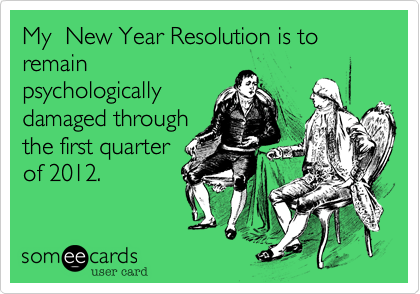 My  New Year Resolution is to remain
psychologically
damaged through
the first quarter
of 2011.