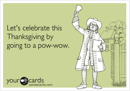 

Let's celebrate this
Thanksgiving by
going to a pow-wow.