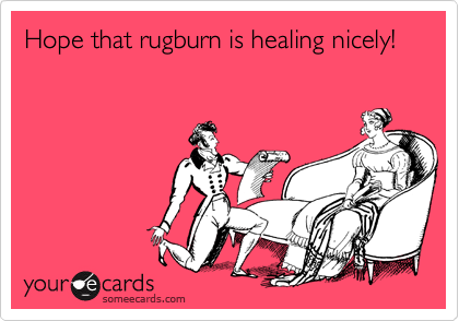 Hope that rugburn is healing nicely! 