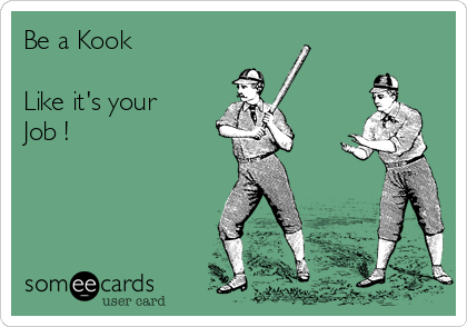 Be a Kook 

Like it's your
Job !

