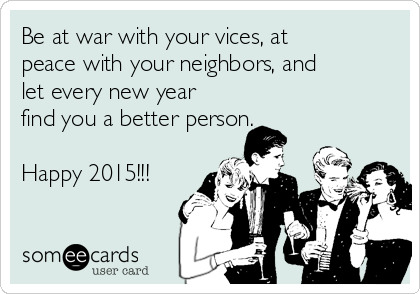 Be at war with your vices, at
peace with your neighbors, and
let every new year
find you a better person.

Happy 2015!!!