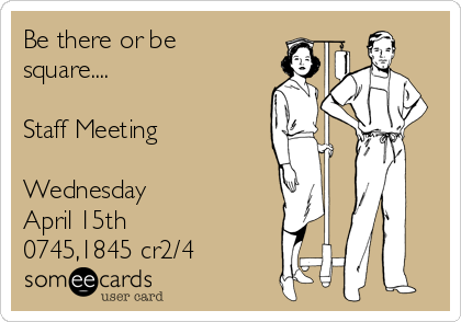 Be there or be
square....

Staff Meeting

Wednesday
April 15th
0745,1845 cr2/4
