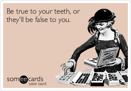 Be true to your teeth, or
they'll be false to you.