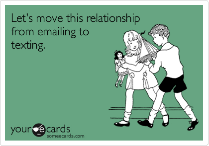 Let's move this relationship
from emailing to
texting.
