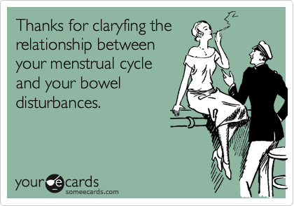Thanks for claryfing the
relationship between
your menstrual cycle
and your bowel
disturbances.