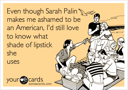 Even though Sarah Palinmakes me ashamed to bean American, I'd still loveto know whatshade of lipsticksheuses