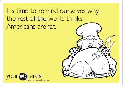 It's time to remind ourselves why the rest of the world thinks
Americans are fat.