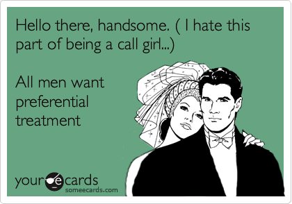 Hello there, handsome. ( I hate this part of being a call girl...)

All men want
preferential
treatment