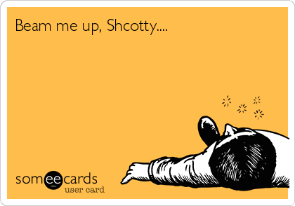 Beam me up, Shcotty.... 