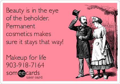 Beauty is in the eye
of the beholder.
Permanent
cosmetics makes
sure it stays that way!

Makeup for life 
903-918-7164 