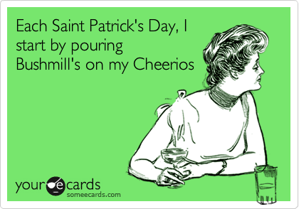 Each Saint Patrick's Day, Istart by pouringBushmill's on my Cheerios