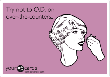 Try not to O.D. on
over-the-counters..
