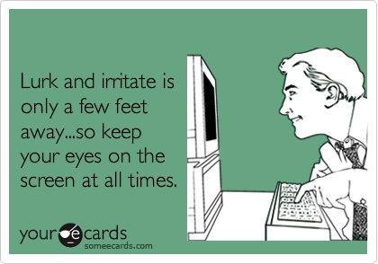 

Lurk and irritate is
only a few feet
away...so keep
your eyes on the
screen at all times.