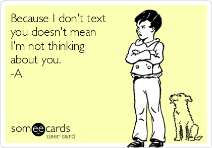 Because I don't text
you doesn't mean
I'm not thinking
about you.
-A