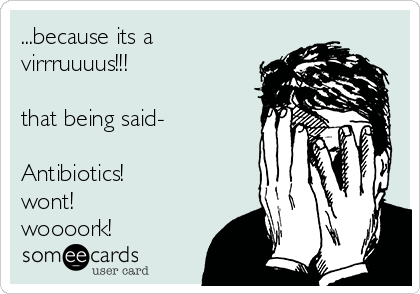 ...because its a
virrruuuus!!!

that being said-

Antibiotics!
wont! 
woooork!