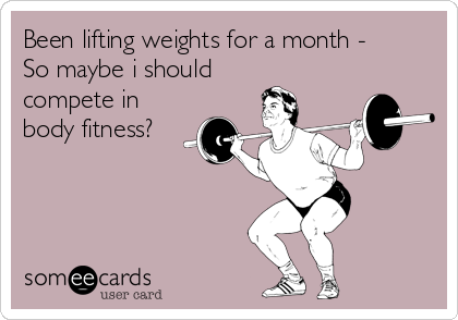 Been lifting weights for a month -
So maybe i should
compete in
body fitness?
