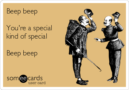 Beep beep 

You're a special
kind of special

Beep beep