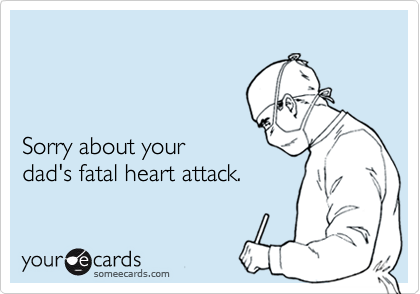 



Sorry about your
dad's fatal heart attack.