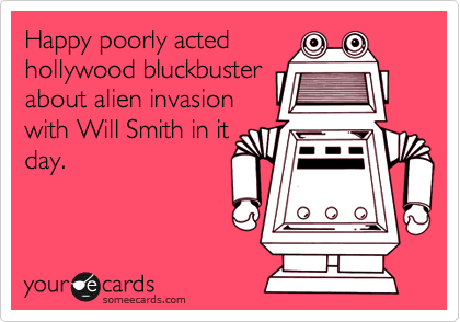 Happy poorly acted
hollywood bluckbuster
about alien invasion
with Will Smith in it
day.

 