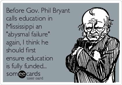 Before Gov. Phil Bryant
calls education in
Mississippi an
"abysmal failure"
again, I think he
should first
ensure education
is fully funded...