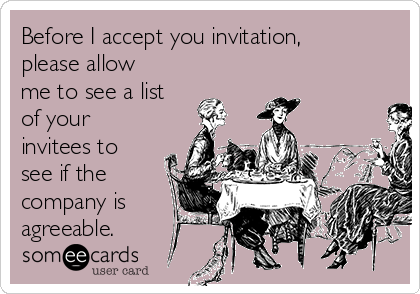 Before I accept you invitation,
please allow
me to see a list 
of your
invitees to
see if the
company is
agreeable.