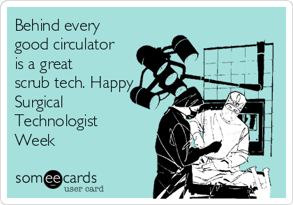 Behind every
good circulator
is a great
scrub tech. Happy
Surgical
Technologist
Week